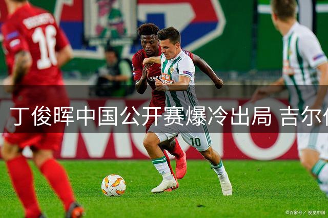 丁俊晖中国公开赛爆冷出局 吉尔伯特六局横扫晋级十六强