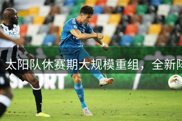 太阳队休赛期大规模重组，全新阵容能否重振西部霸主地位？