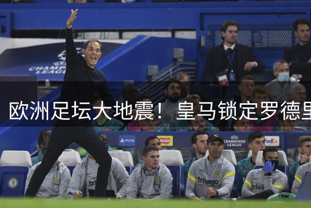 欧洲足坛大地震！皇马锁定罗德里 三大名帅同日执掌国家队