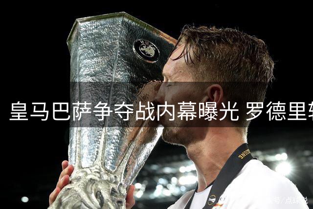 皇马巴萨争夺战内幕曝光 罗德里转会僵局背后暗藏多重博弈